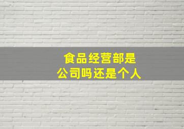 食品经营部是公司吗还是个人