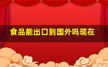 食品能出口到国外吗现在