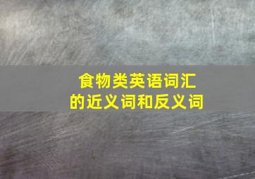 食物类英语词汇的近义词和反义词