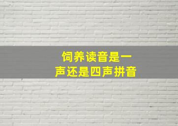 饲养读音是一声还是四声拼音