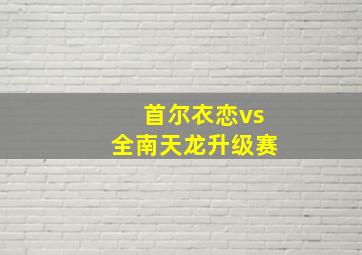 首尔衣恋vs全南天龙升级赛