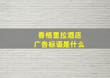 香格里拉酒店广告标语是什么