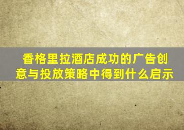 香格里拉酒店成功的广告创意与投放策略中得到什么启示