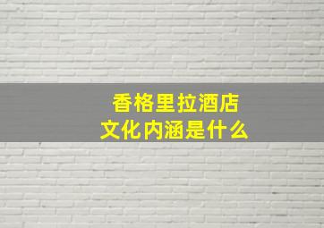 香格里拉酒店文化内涵是什么