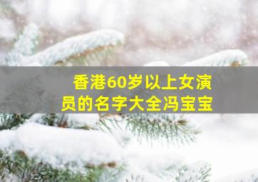 香港60岁以上女演员的名字大全冯宝宝