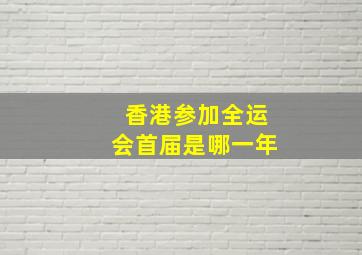 香港参加全运会首届是哪一年