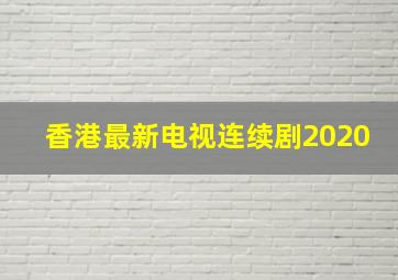 香港最新电视连续剧2020