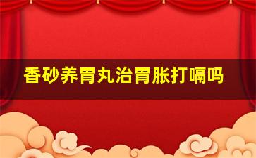 香砂养胃丸治胃胀打嗝吗