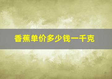 香蕉单价多少钱一千克