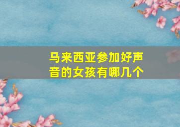 马来西亚参加好声音的女孩有哪几个