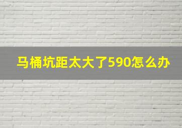 马桶坑距太大了590怎么办