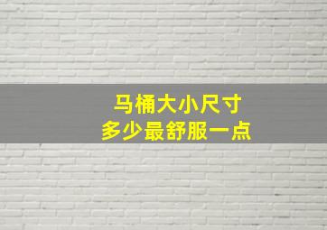 马桶大小尺寸多少最舒服一点