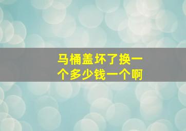 马桶盖坏了换一个多少钱一个啊