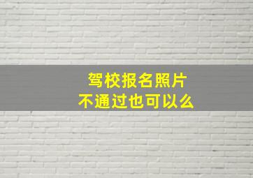 驾校报名照片不通过也可以么