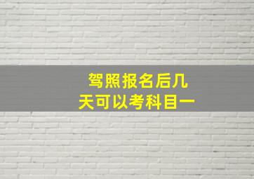 驾照报名后几天可以考科目一