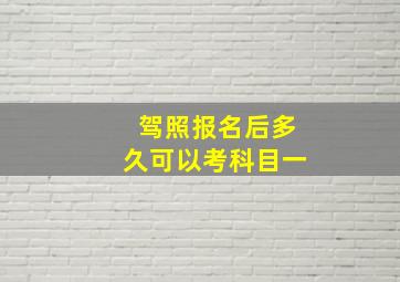 驾照报名后多久可以考科目一