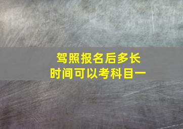 驾照报名后多长时间可以考科目一