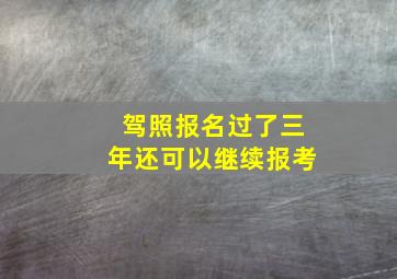 驾照报名过了三年还可以继续报考