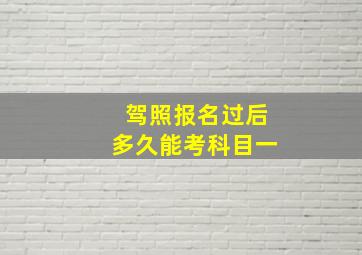 驾照报名过后多久能考科目一