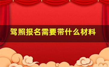 驾照报名需要带什么材料