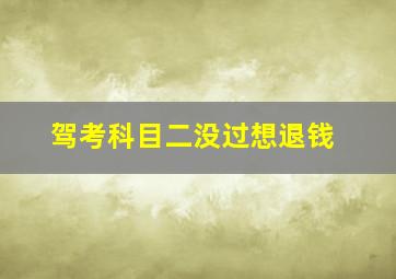 驾考科目二没过想退钱