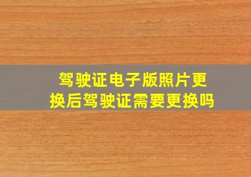 驾驶证电子版照片更换后驾驶证需要更换吗