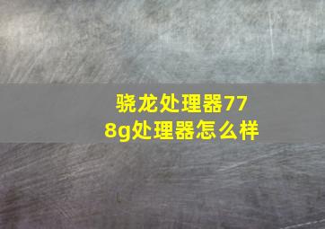 骁龙处理器778g处理器怎么样