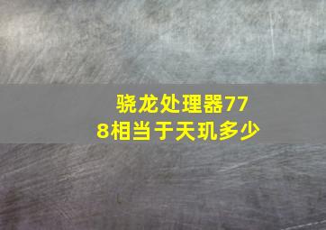 骁龙处理器778相当于天玑多少