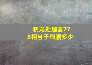 骁龙处理器778相当于麒麟多少