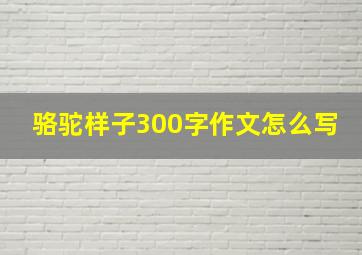 骆驼样子300字作文怎么写