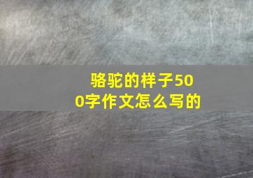 骆驼的样子500字作文怎么写的