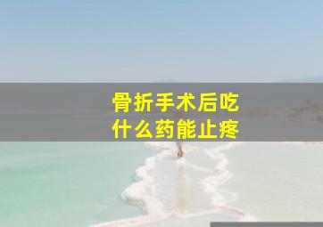 骨折手术后吃什么药能止疼