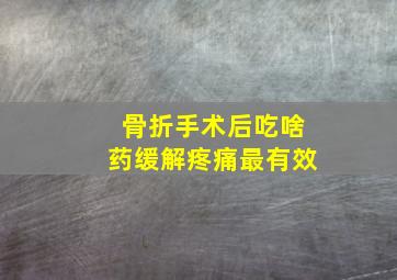 骨折手术后吃啥药缓解疼痛最有效