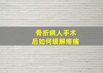 骨折病人手术后如何缓解疼痛