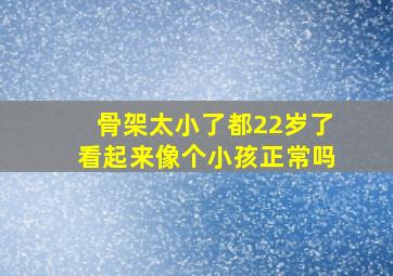 骨架太小了都22岁了看起来像个小孩正常吗