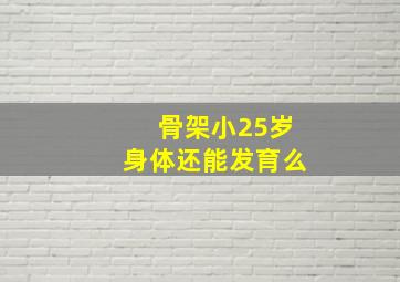 骨架小25岁身体还能发育么