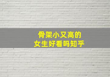 骨架小又高的女生好看吗知乎