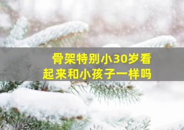 骨架特别小30岁看起来和小孩子一样吗