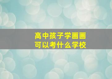 高中孩子学画画可以考什么学校