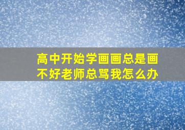 高中开始学画画总是画不好老师总骂我怎么办