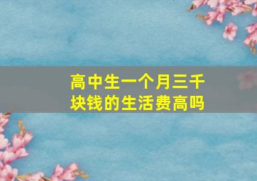 高中生一个月三千块钱的生活费高吗