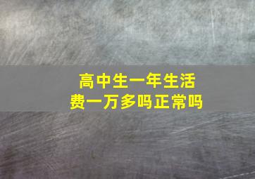 高中生一年生活费一万多吗正常吗