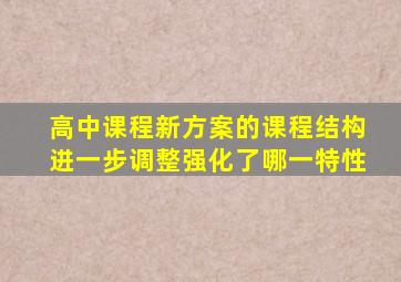 高中课程新方案的课程结构进一步调整强化了哪一特性