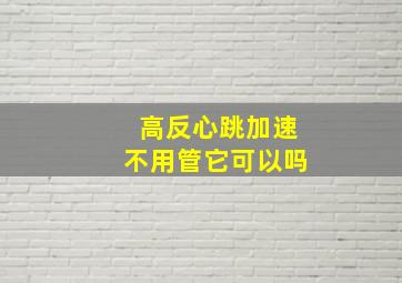 高反心跳加速不用管它可以吗