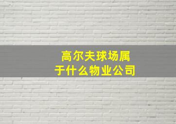 高尔夫球场属于什么物业公司