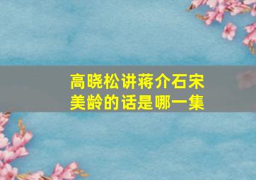 高晓松讲蒋介石宋美龄的话是哪一集