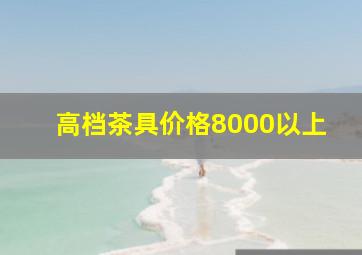 高档茶具价格8000以上