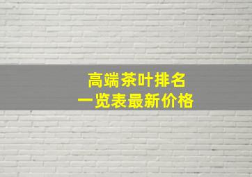 高端茶叶排名一览表最新价格