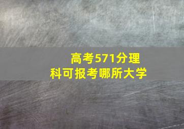 高考571分理科可报考哪所大学