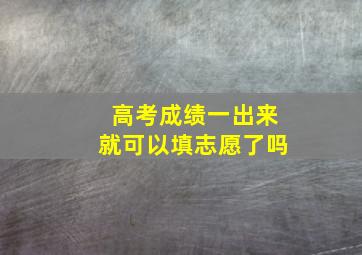 高考成绩一出来就可以填志愿了吗